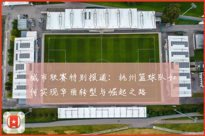城市联赛特别报道：杭州篮球队如何实现华丽转型与崛起之路
