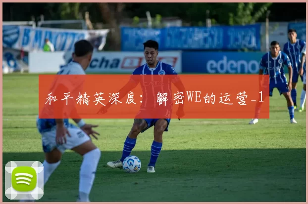 和平精英深度：解密WE的运营_1