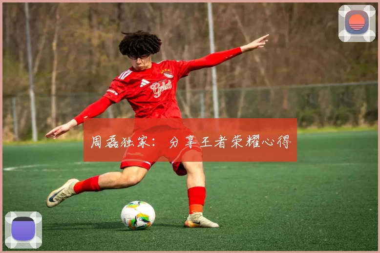 周磊独家：分享王者荣耀心得