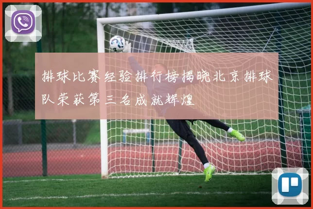 排球比赛经验排行榜揭晓北京排球队荣获第三名成就辉煌