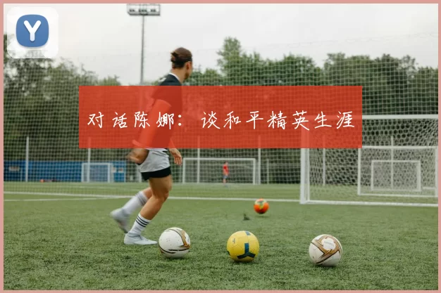 对话陈娜：谈和平精英生涯