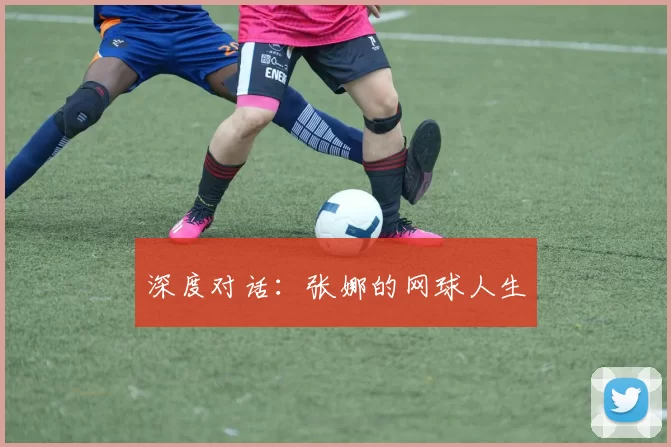深度对话：张娜的网球人生