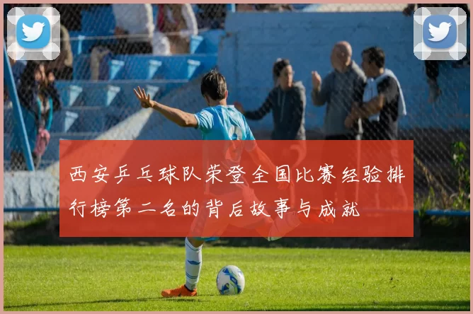 西安乒乓球队荣登全国比赛经验排行榜第二名的背后故事与成就
