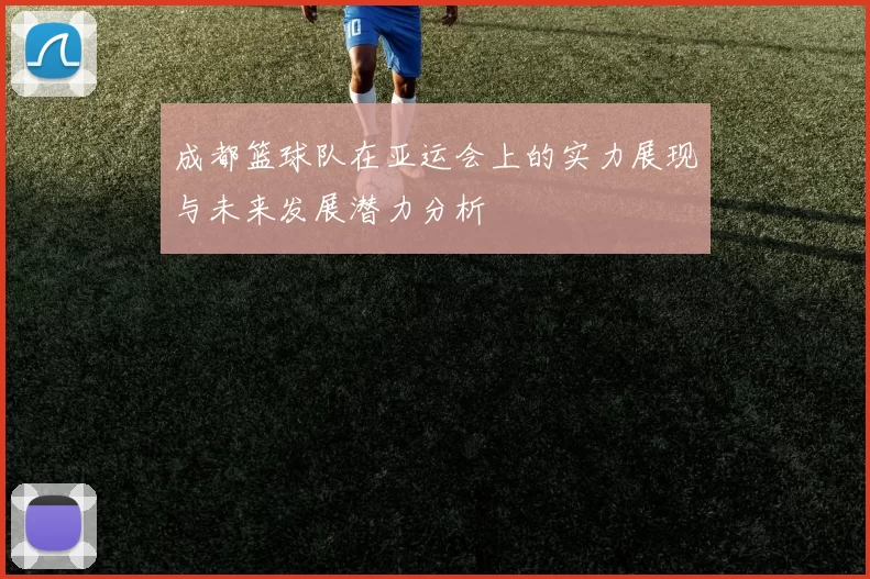成都篮球队在亚运会上的实力展现与未来发展潜力分析