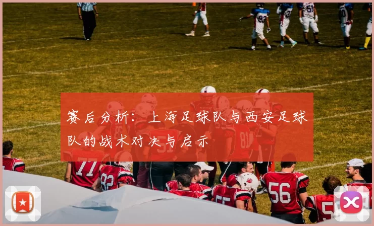赛后分析：上海足球队与西安足球队的战术对决与启示