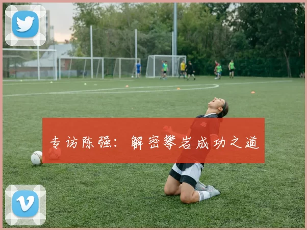 专访陈强：解密攀岩成功之道