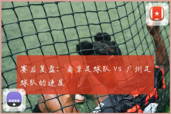 赛后复盘：南京足球队 vs 广州足球队的速度